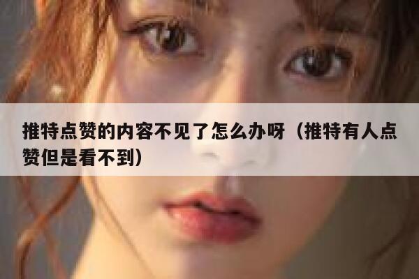 推特点赞的内容不见了怎么办呀（推特有人点赞但是看不到） 第1张