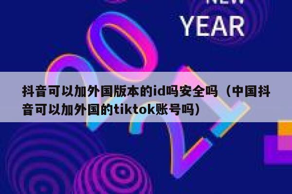抖音可以加外国版本的id吗安全吗（中国抖音可以加外国的tiktok账号吗） 第1张