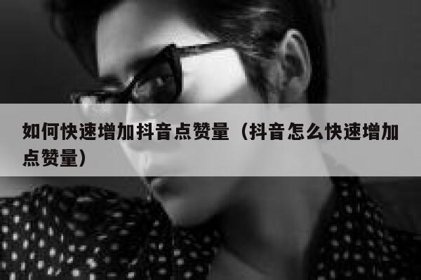 如何快速增加抖音点赞量（抖音怎么快速增加点赞量） 第1张