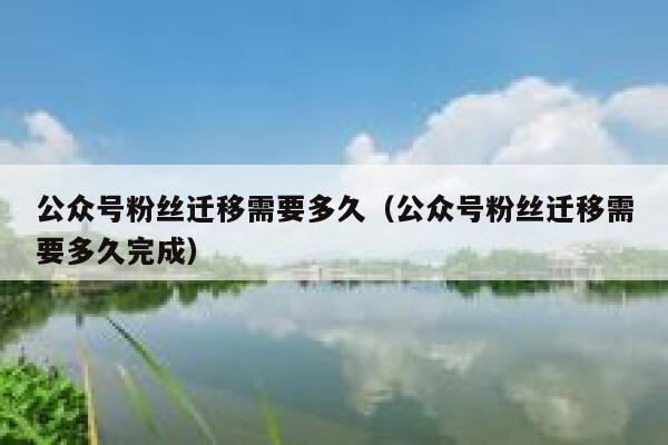 公众号粉丝迁移需要多久（公众号粉丝迁移需要多久完成） 第1张