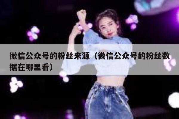 微信公众号的粉丝来源（微信公众号的粉丝数据在哪里看） 第1张