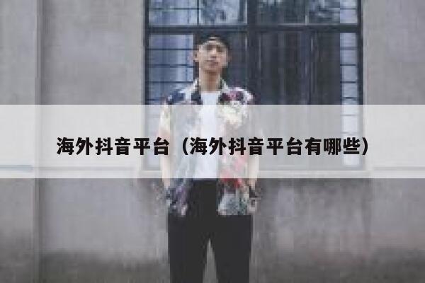 海外抖音平台（海外抖音平台有哪些） 第1张