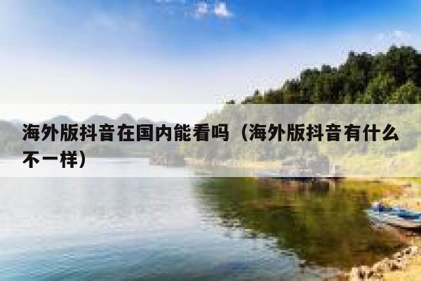 海外版抖音在国内能看吗（海外版抖音有什么不一样） 第1张
