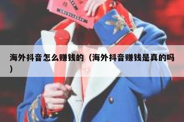 海外抖音怎么赚钱的（海外抖音赚钱是真的吗） 第1张