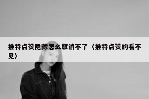 推特点赞隐藏怎么取消不了（推特点赞的看不见） 第1张