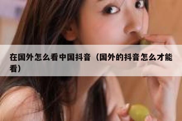 在国外怎么看中国抖音（国外的抖音怎么才能看） 第1张