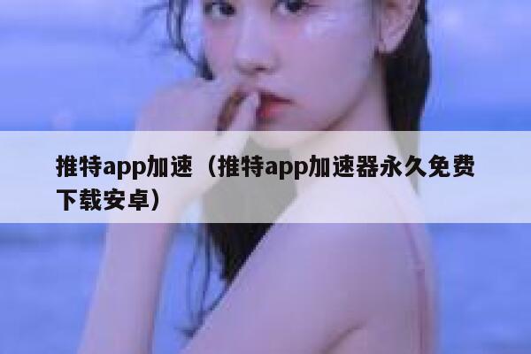 推特app加速（推特app加速器永久免费下载安卓） 第1张