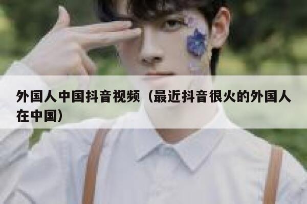 外国人中国抖音视频（最近抖音很火的外国人在中国） 第1张