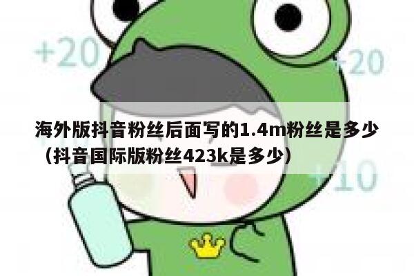 海外版抖音粉丝后面写的1.4m粉丝是多少（抖音国际版粉丝423k是多少） 第1张