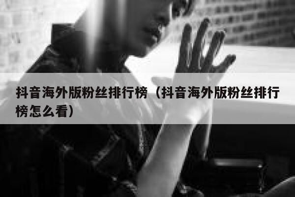 抖音海外版粉丝排行榜（抖音海外版粉丝排行榜怎么看） 第1张
