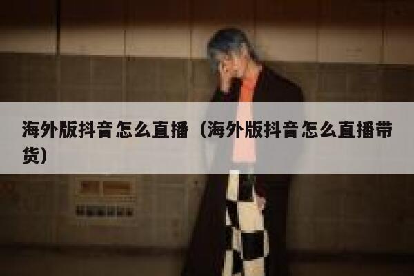 海外版抖音怎么直播（海外版抖音怎么直播带货） 第1张