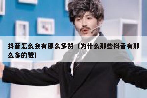 抖音怎么会有那么多赞（为什么那些抖音有那么多的赞） 第1张