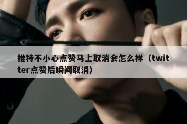 推特不小心点赞马上取消会怎么样（twitter点赞后瞬间取消） 第1张