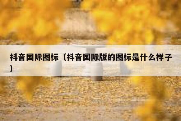抖音国际图标（抖音国际版的图标是什么样子） 第1张