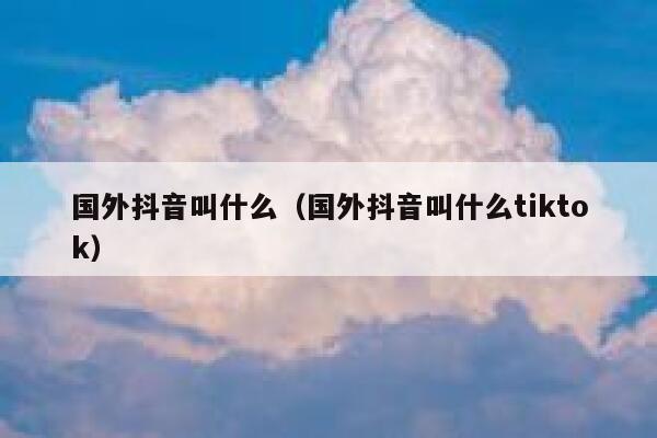国外抖音叫什么（国外抖音叫什么tiktok） 第1张