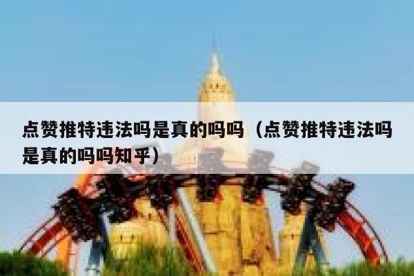 点赞推特违法吗是真的吗吗（点赞推特违法吗是真的吗吗知乎） 第1张
