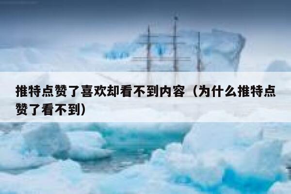 推特点赞了喜欢却看不到内容（为什么推特点赞了看不到） 第1张