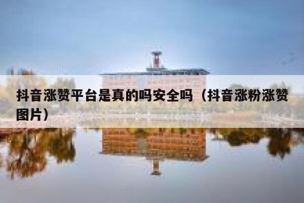 抖音涨赞平台是真的吗安全吗（抖音涨粉涨赞图片） 第1张