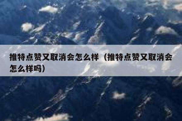 推特点赞又取消会怎么样（推特点赞又取消会怎么样吗） 第1张