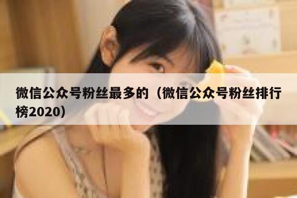 微信公众号粉丝最多的（微信公众号粉丝排行榜2020） 第1张