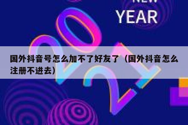 国外抖音号怎么加不了好友了（国外抖音怎么注册不进去） 第1张