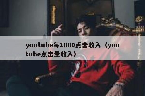 youtube每1000点击收入（youtube点击量收入） 第1张