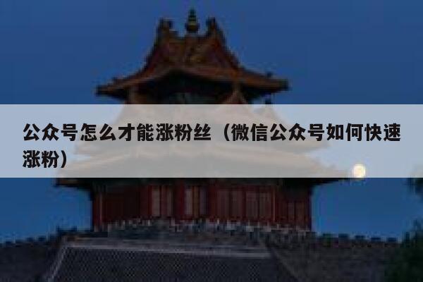 公众号怎么才能涨粉丝（微信公众号如何快速涨粉） 第1张