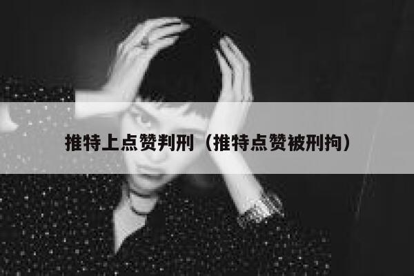 推特上点赞判刑（推特点赞被刑拘） 第1张
