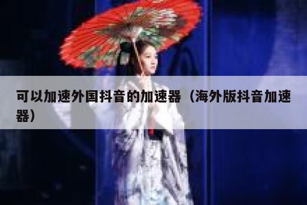 可以加速外国抖音的加速器（海外版抖音加速器） 第1张
