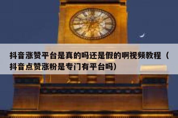 抖音涨赞平台是真的吗还是假的啊视频教程（抖音点赞涨粉是专门有平台吗） 第1张