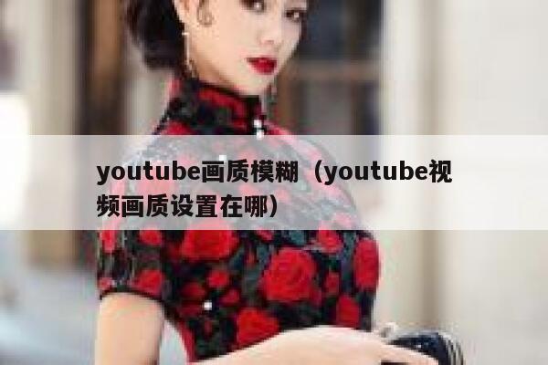 youtube画质模糊（youtube视频画质设置在哪） 第1张