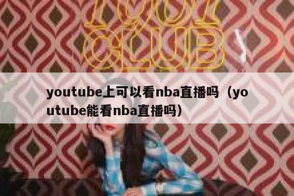 youtube上可以看nba直播吗（youtube能看nba直播吗） 第1张