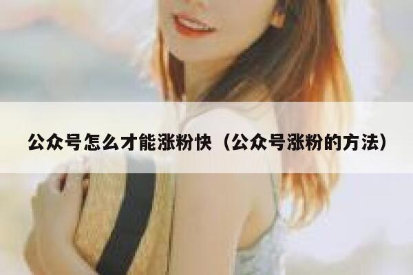 公众号怎么才能涨粉快（公众号涨粉的方法） 第1张