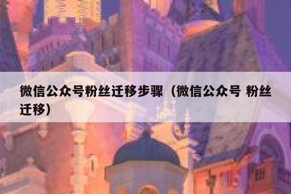 微信公众号粉丝迁移步骤（微信公众号 粉丝迁移） 第1张