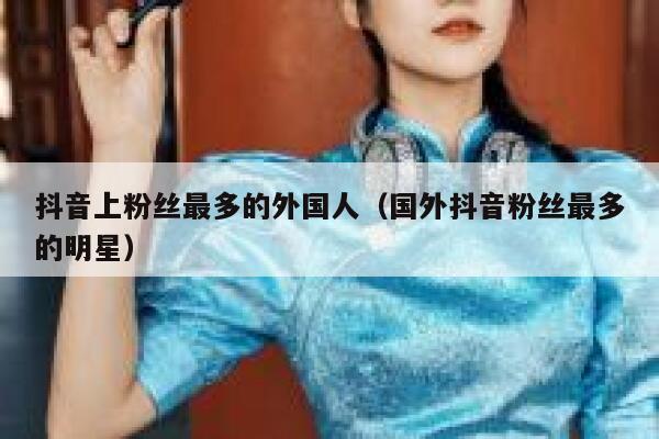 抖音上粉丝最多的外国人（国外抖音粉丝最多的明星） 第1张