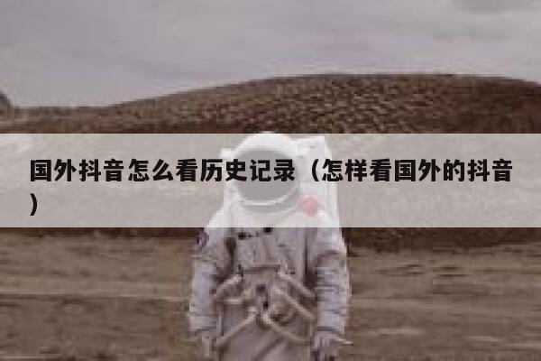 国外抖音怎么看历史记录（怎样看国外的抖音） 第1张