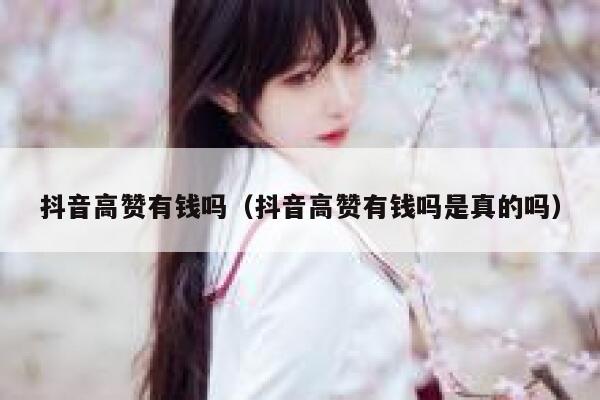 抖音高赞有钱吗（抖音高赞有钱吗是真的吗） 第1张