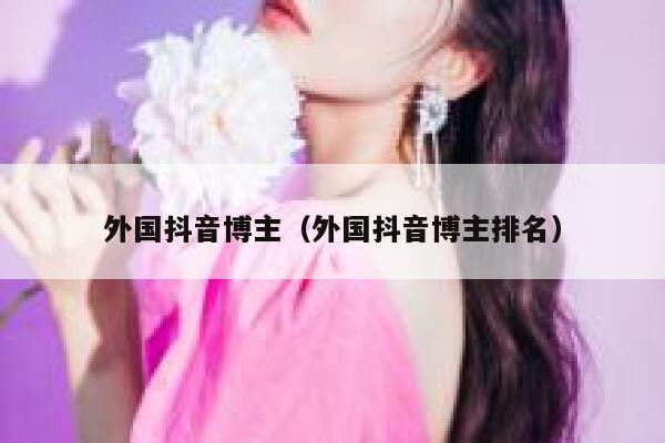 外国抖音博主（外国抖音博主排名） 第1张