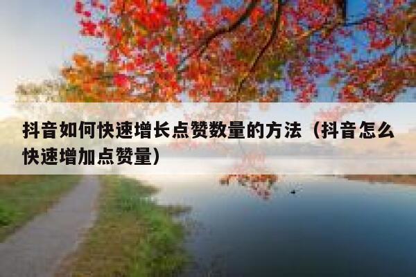 抖音如何快速增长点赞数量的方法（抖音怎么快速增加点赞量） 第1张