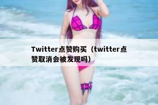 Twitter点赞购买（twitter点赞取消会被发现吗） 第1张