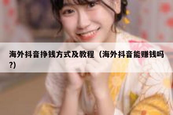 海外抖音挣钱方式及教程（海外抖音能赚钱吗?） 第1张