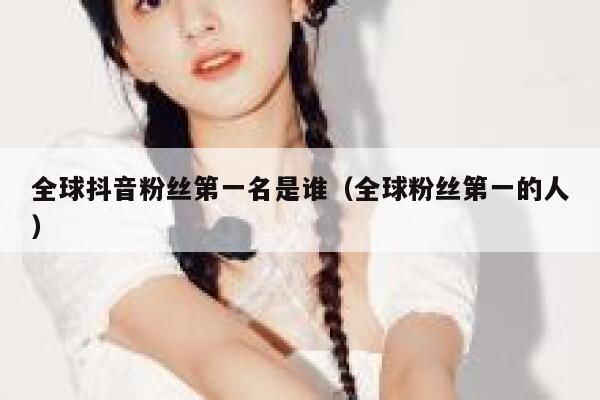 全球抖音粉丝第一名是谁（全球粉丝第一的人） 第1张