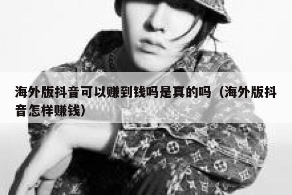 海外版抖音可以赚到钱吗是真的吗（海外版抖音怎样赚钱） 第1张