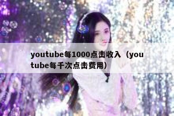 youtube每1000点击收入（youtube每千次点击费用） 第1张