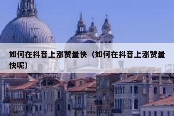 如何在抖音上涨赞量快（如何在抖音上涨赞量快呢） 第1张