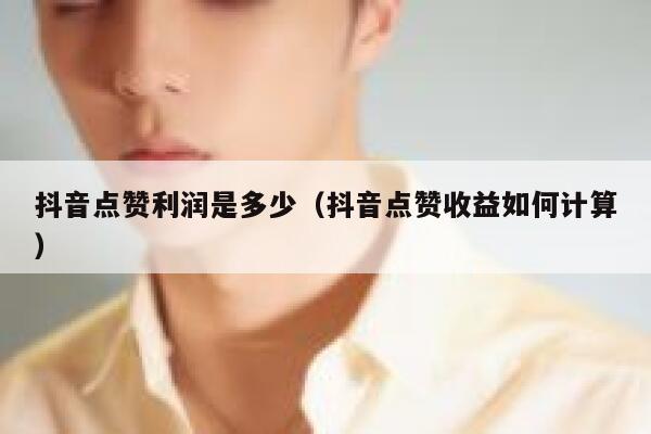 抖音点赞利润是多少（抖音点赞收益如何计算） 第1张