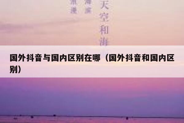 国外抖音与国内区别在哪（国外抖音和国内区别） 第1张