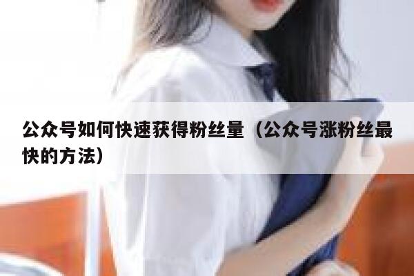 公众号如何快速获得粉丝量（公众号涨粉丝最快的方法） 第1张