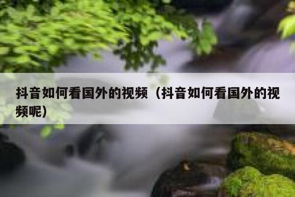 抖音如何看国外的视频（抖音如何看国外的视频呢） 第1张