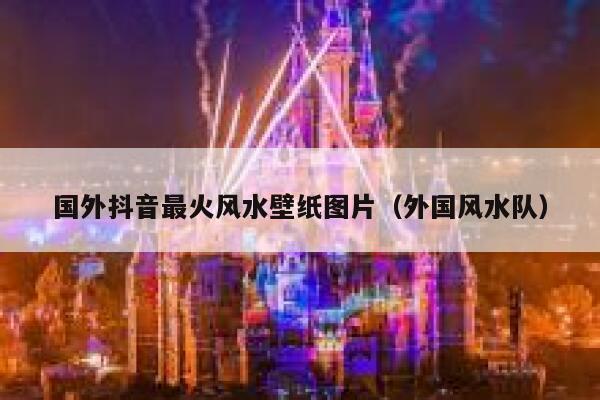 国外抖音最火风水壁纸图片（外国风水队） 第1张